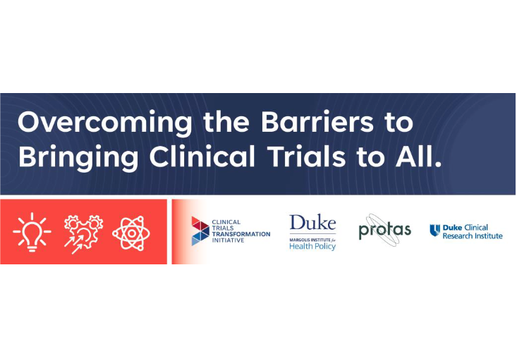 A graphic saying "Overcoming the Barriers to Bringing Clinical Trials to All" with the logos for CTTI, Duke Margolis Institute, Protas and the Duke Clinical Reserach Institute.