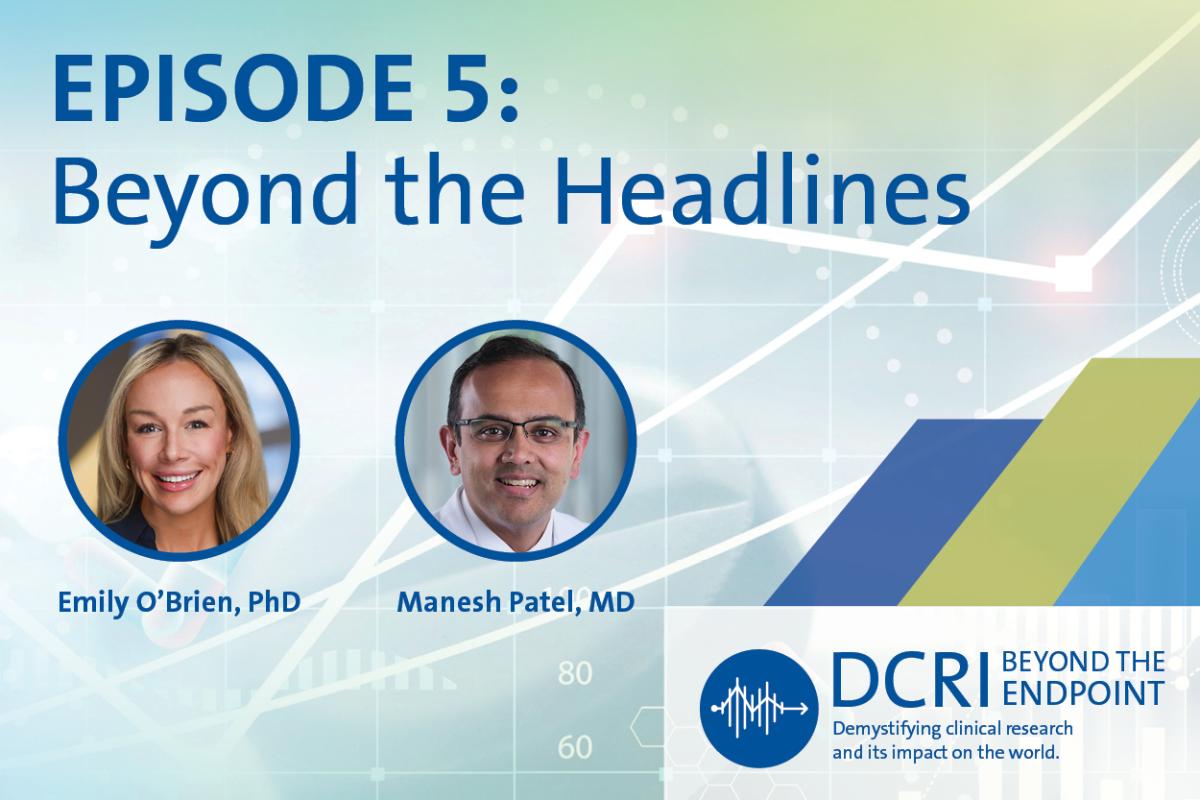Episode 5: Beyond the Headlines with hosts Emily O'Brien, PhD, and Manesh Patel, MD