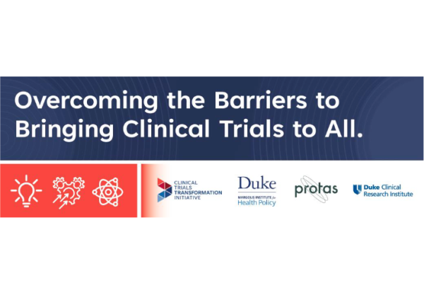 A graphic saying "Overcoming the Barriers to Bringing Clinical Trials to All" with the logos for CTTI, Duke Margolis Institute, Protas and the Duke Clinical Reserach Institute.