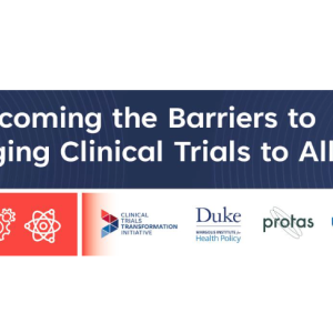 A graphic saying "Overcoming the Barriers to Bringing Clinical Trials to All" with the logos for CTTI, Duke Margolis Institute, Protas and the Duke Clinical Reserach Institute.